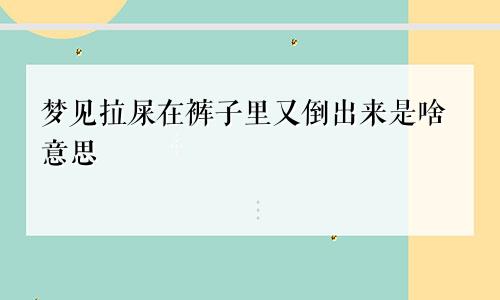 梦见拉屎在裤子里又倒出来是啥意思