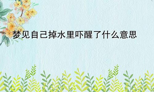 梦见自己掉水里吓醒了什么意思