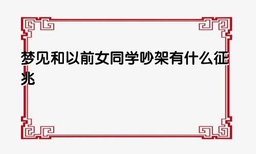 梦见和以前女同学吵架有什么征兆