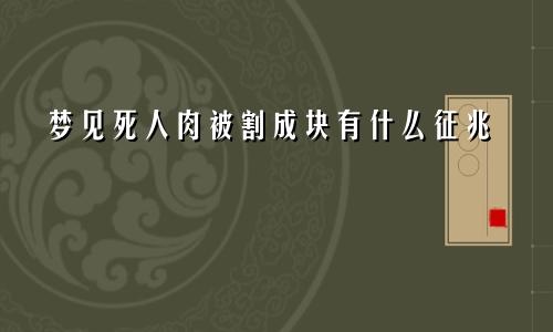 梦见死人肉被割成块有什么征兆