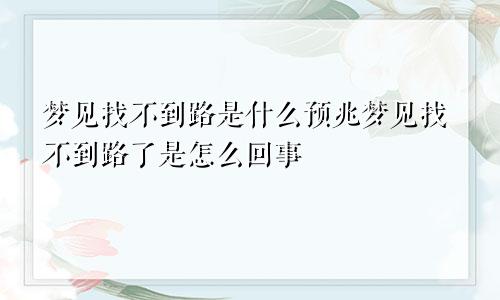 梦见找不到路是什么预兆梦见找不到路了是怎么回事