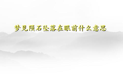 梦见陨石坠落在眼前什么意思