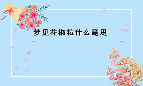 梦见花椒粒什么意思