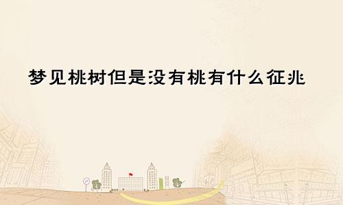 梦见桃树但是没有桃有什么征兆