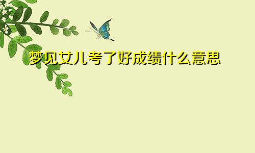 梦见女儿考了好成绩什么意思