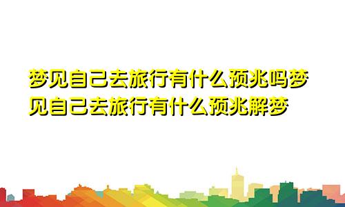 梦见自己去旅行有什么预兆吗梦见自己去旅行有什么预兆解梦