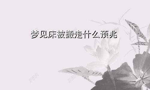 梦见床被搬走什么预兆