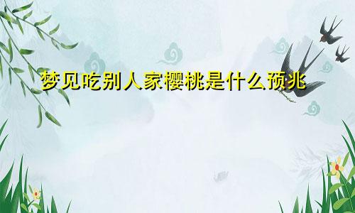 梦见吃别人家樱桃是什么预兆