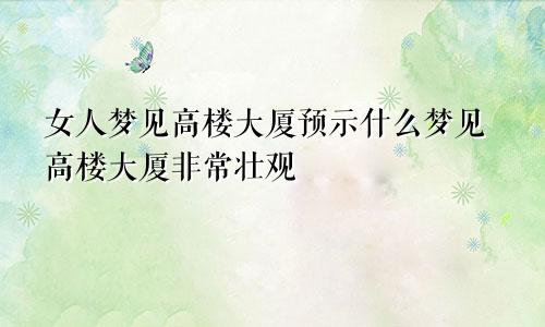 女人梦见高楼大厦预示什么梦见高楼大厦非常壮观