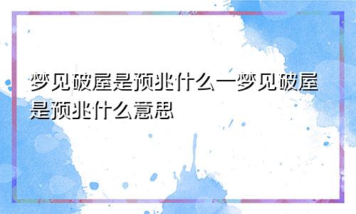 梦见破屋是预兆什么一梦见破屋是预兆什么意思