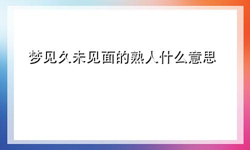 梦见久未见面的熟人什么意思