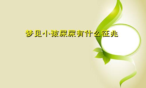 梦见小孩尿尿有什么征兆