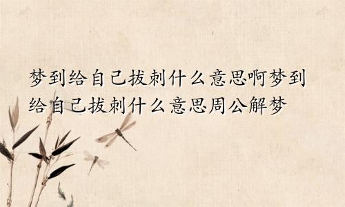 梦到给自己拔刺什么意思啊梦到给自己拔刺什么意思周公解梦