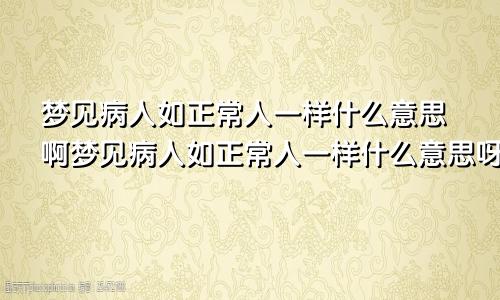 梦见病人如正常人一样什么意思啊梦见病人如正常人一样什么意思呀