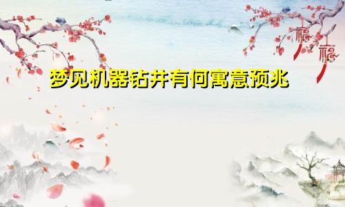 梦见机器钻井有何寓意预兆