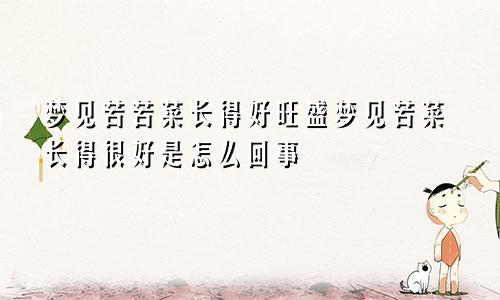 梦见苦苦菜长得好旺盛梦见苦菜长得很好是怎么回事