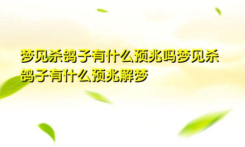 梦见杀鸽子有什么预兆吗梦见杀鸽子有什么预兆解梦
