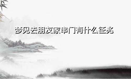 梦见去朋友家串门有什么征兆