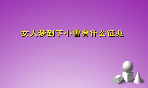 女人梦到下小雪有什么征兆