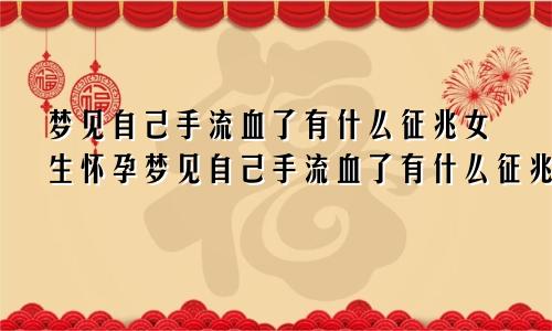 梦见自己手流血了有什么征兆女生怀孕梦见自己手流血了有什么征兆