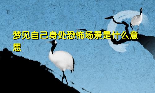 梦见自己身处恐怖场景是什么意思