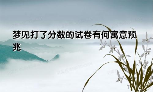 梦见打了分数的试卷有何寓意预兆