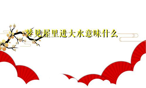 梦见屋里进大水意味什么