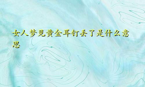 女人梦见黄金耳钉丢了是什么意思