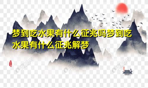 梦到吃水果有什么征兆吗梦到吃水果有什么征兆解梦