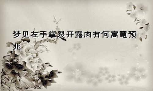梦见左手掌裂开露肉有何寓意预兆
