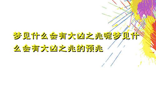 梦见什么会有大凶之兆呢梦见什么会有大凶之兆的预兆