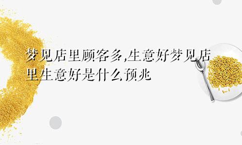 梦见店里顾客多,生意好梦见店里生意好是什么预兆