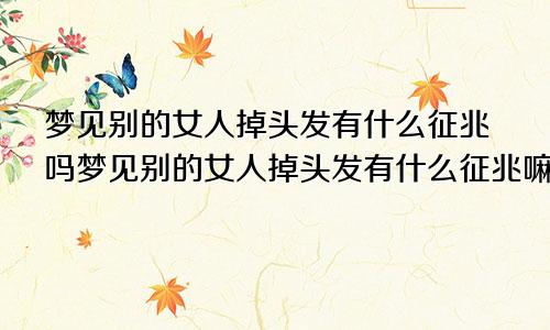 梦见别的女人掉头发有什么征兆吗梦见别的女人掉头发有什么征兆嘛