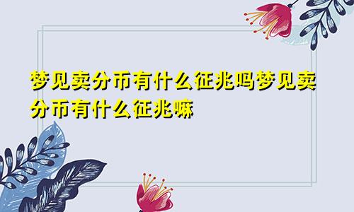 梦见卖分币有什么征兆吗梦见卖分币有什么征兆嘛