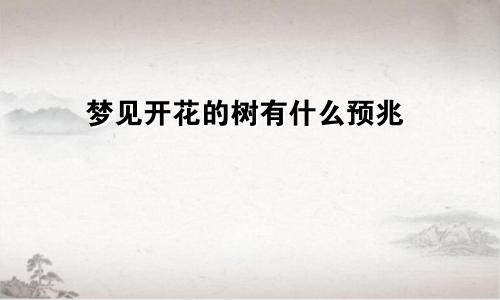 梦见开花的树有什么预兆