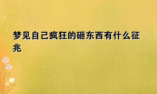 梦见自己疯狂的砸东西有什么征兆