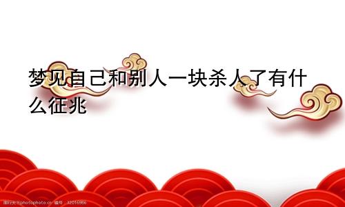 梦见自己和别人一块杀人了有什么征兆
