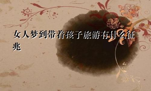 女人梦到带着孩子旅游有什么征兆