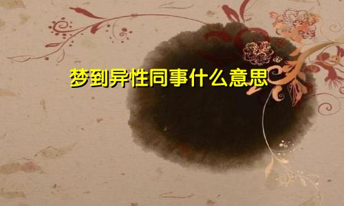 梦到异性同事什么意思