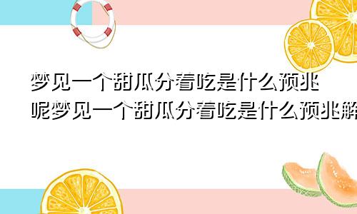 梦见一个甜瓜分着吃是什么预兆呢梦见一个甜瓜分着吃是什么预兆解梦