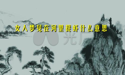 女人梦见在河里捉虾什么意思