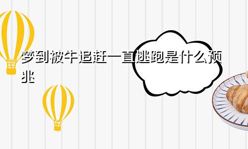 梦到被牛追赶一直逃跑是什么预兆