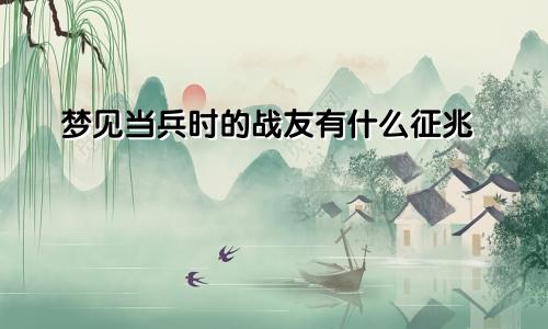 梦见当兵时的战友有什么征兆