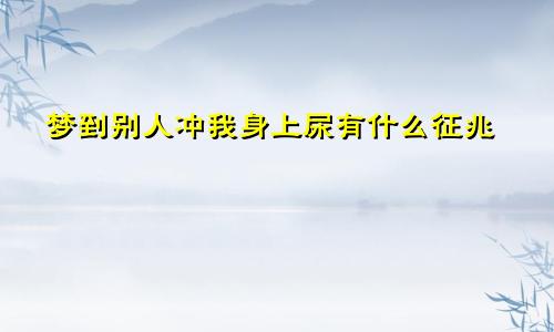 梦到别人冲我身上尿有什么征兆