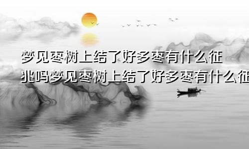 梦见枣树上结了好多枣有什么征兆吗梦见枣树上结了好多枣有什么征兆嘛