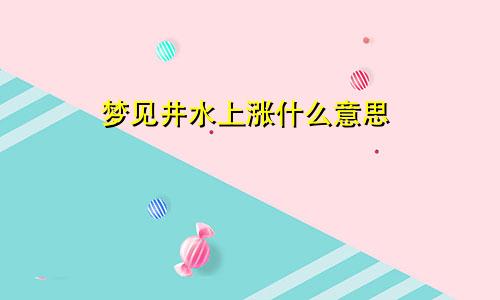 梦见井水上涨什么意思