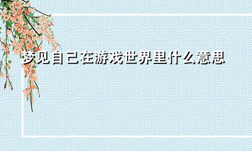梦见自己在游戏世界里什么意思