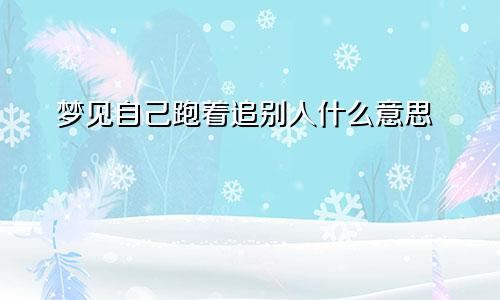 梦见自己跑着追别人什么意思