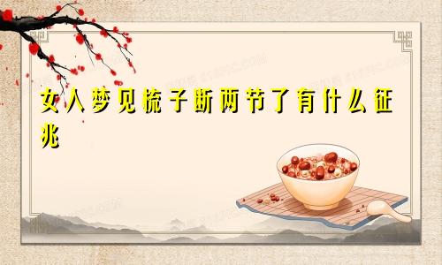 女人梦见梳子断两节了有什么征兆