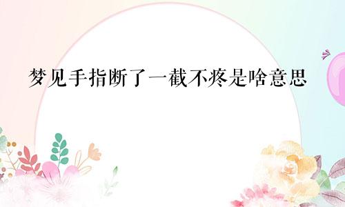 梦见手指断了一截不疼是啥意思